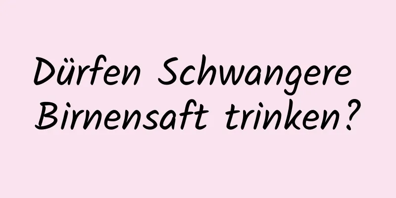 Dürfen Schwangere Birnensaft trinken?