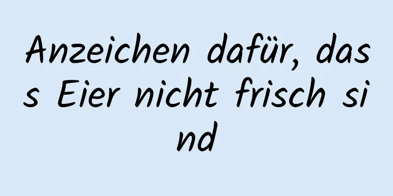 Anzeichen dafür, dass Eier nicht frisch sind