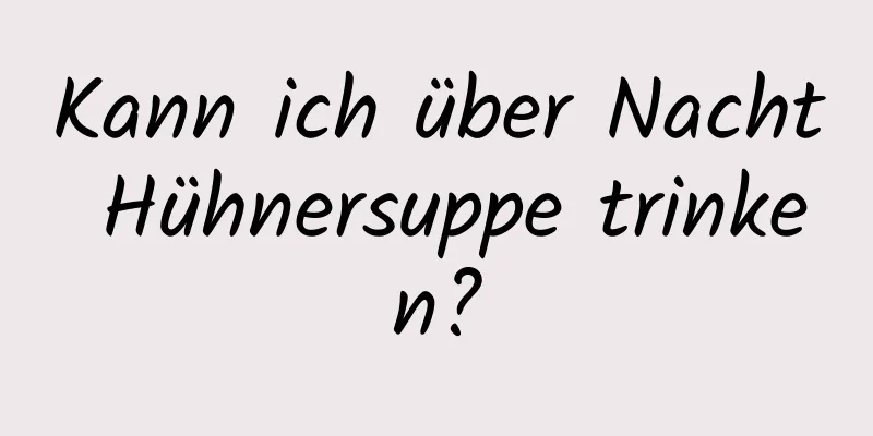 Kann ich über Nacht Hühnersuppe trinken?