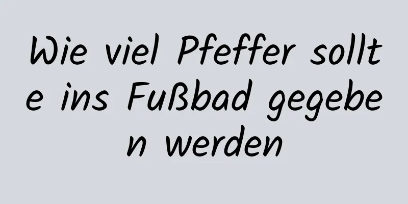Wie viel Pfeffer sollte ins Fußbad gegeben werden