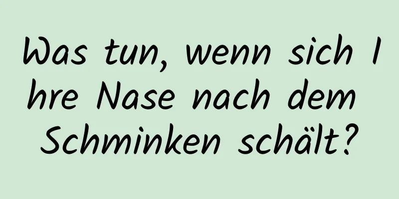 Was tun, wenn sich Ihre Nase nach dem Schminken schält?
