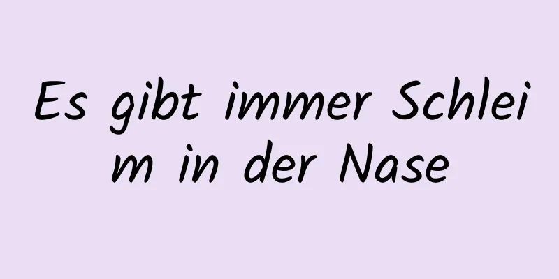 Es gibt immer Schleim in der Nase