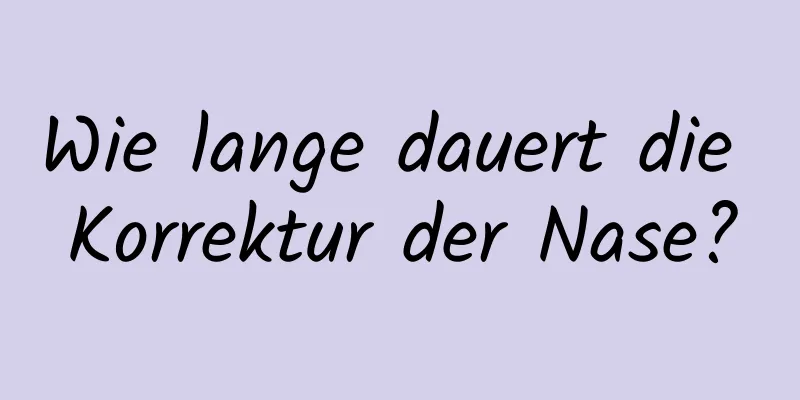 Wie lange dauert die Korrektur der Nase?