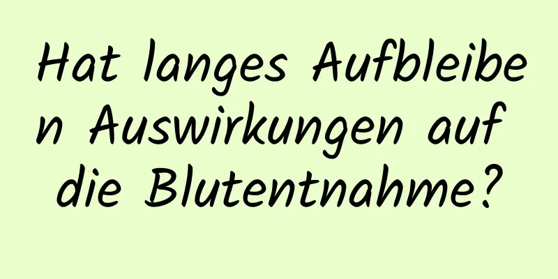 Hat langes Aufbleiben Auswirkungen auf die Blutentnahme?