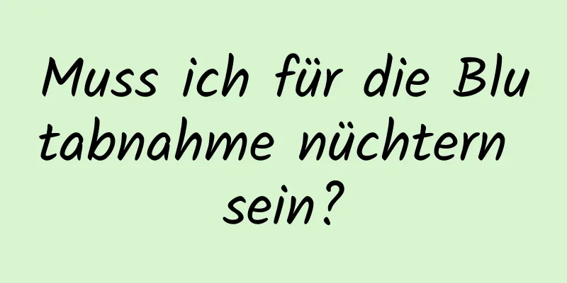 Muss ich für die Blutabnahme nüchtern sein?