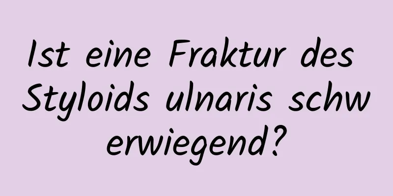 Ist eine Fraktur des Styloids ulnaris schwerwiegend?