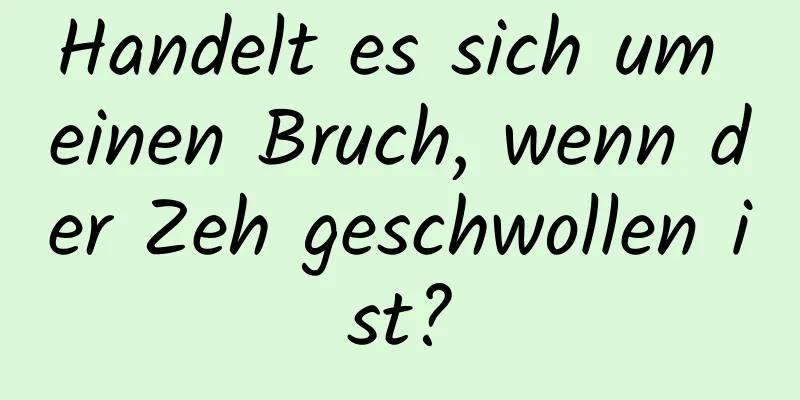 Handelt es sich um einen Bruch, wenn der Zeh geschwollen ist?
