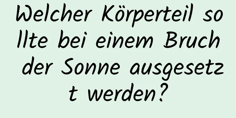 Welcher Körperteil sollte bei einem Bruch der Sonne ausgesetzt werden?