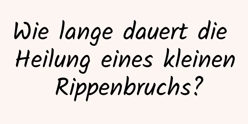 Wie lange dauert die Heilung eines kleinen Rippenbruchs?