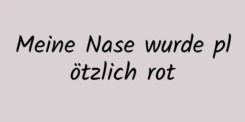 Meine Nase wurde plötzlich rot
