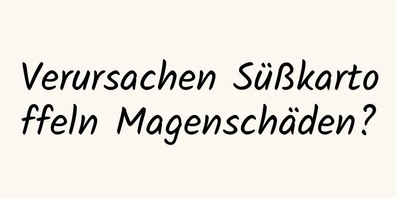 Verursachen Süßkartoffeln Magenschäden?