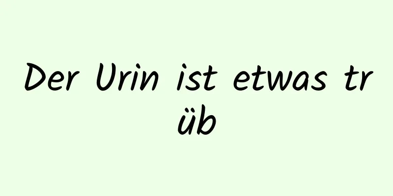Der Urin ist etwas trüb
