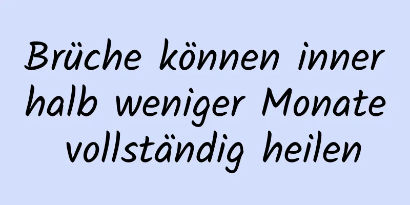 Brüche können innerhalb weniger Monate vollständig heilen