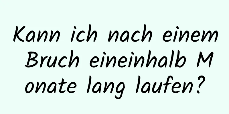 Kann ich nach einem Bruch eineinhalb Monate lang laufen?