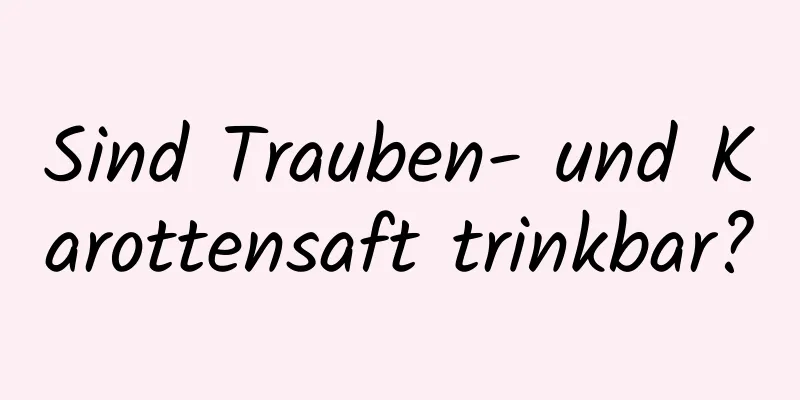 Sind Trauben- und Karottensaft trinkbar?