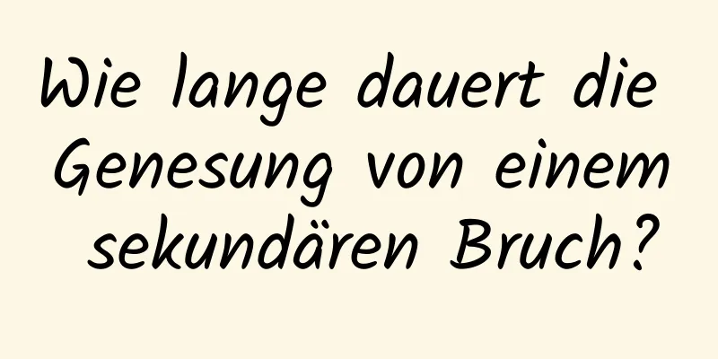Wie lange dauert die Genesung von einem sekundären Bruch?