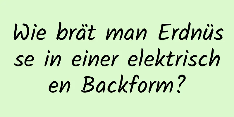 Wie brät man Erdnüsse in einer elektrischen Backform?