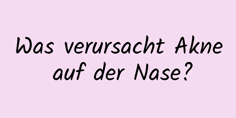 Was verursacht Akne auf der Nase?