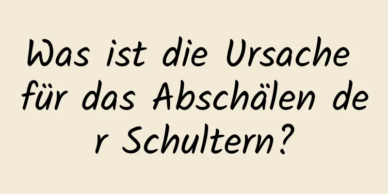 Was ist die Ursache für das Abschälen der Schultern?