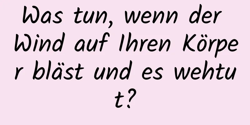 Was tun, wenn der Wind auf Ihren Körper bläst und es wehtut?