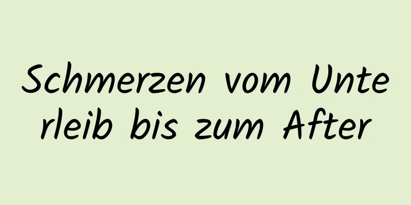 Schmerzen vom Unterleib bis zum After