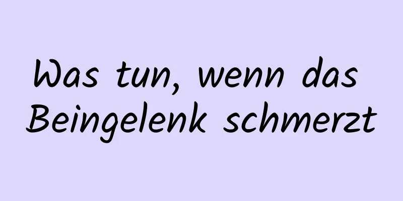 Was tun, wenn das Beingelenk schmerzt