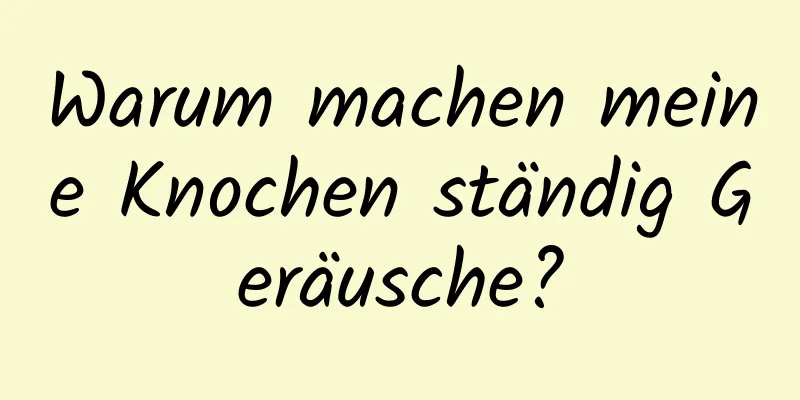 Warum machen meine Knochen ständig Geräusche?