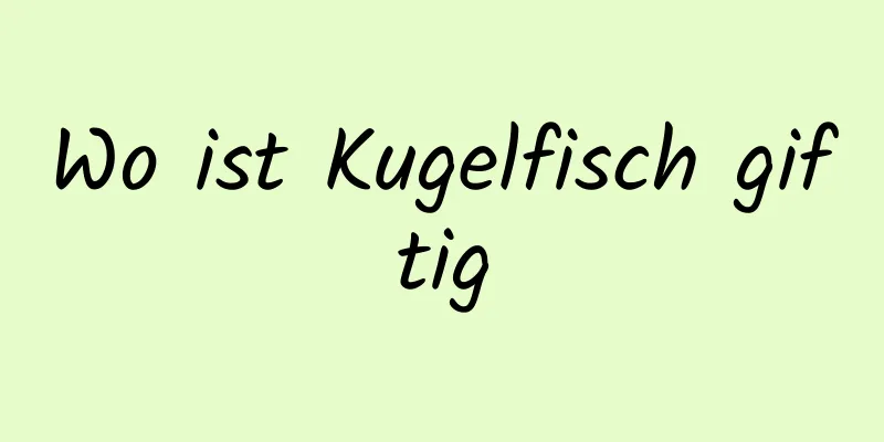 Wo ist Kugelfisch giftig