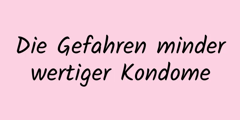 Die Gefahren minderwertiger Kondome