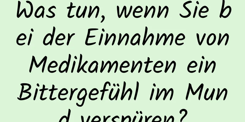 Was tun, wenn Sie bei der Einnahme von Medikamenten ein Bittergefühl im Mund verspüren?
