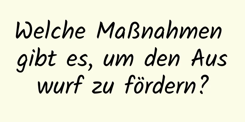 Welche Maßnahmen gibt es, um den Auswurf zu fördern?