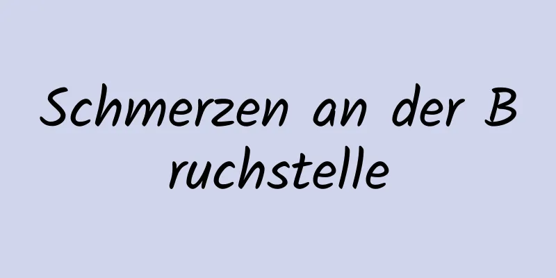 Schmerzen an der Bruchstelle