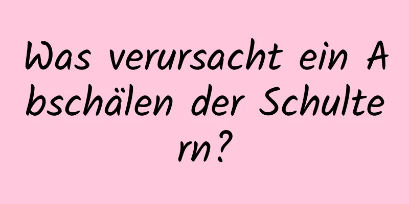 Was verursacht ein Abschälen der Schultern?