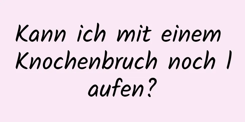 Kann ich mit einem Knochenbruch noch laufen?