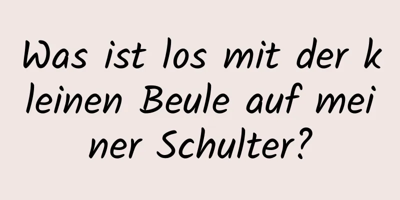 Was ist los mit der kleinen Beule auf meiner Schulter?
