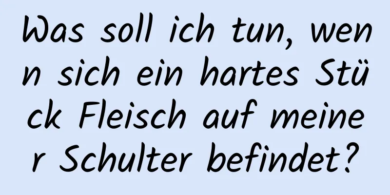 Was soll ich tun, wenn sich ein hartes Stück Fleisch auf meiner Schulter befindet?