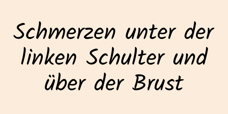 Schmerzen unter der linken Schulter und über der Brust