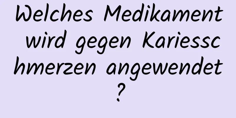 Welches Medikament wird gegen Kariesschmerzen angewendet?