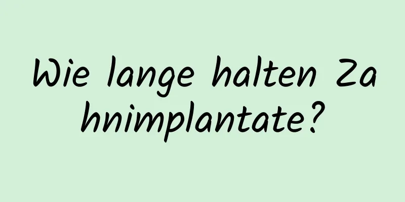 Wie lange halten Zahnimplantate?