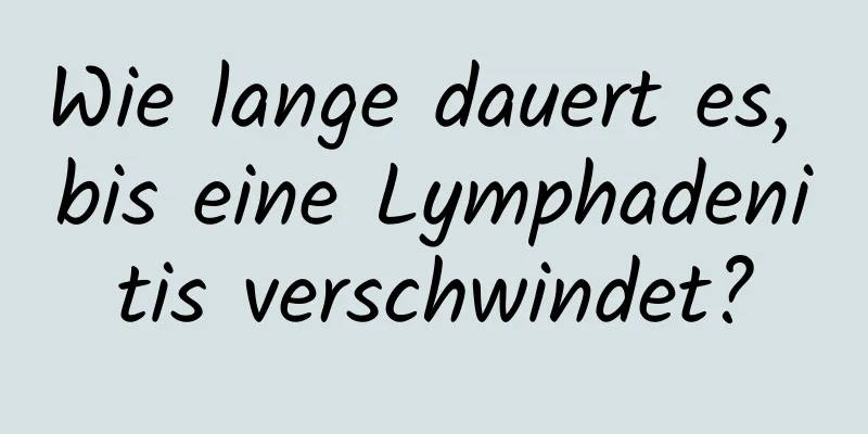 Wie lange dauert es, bis eine Lymphadenitis verschwindet?