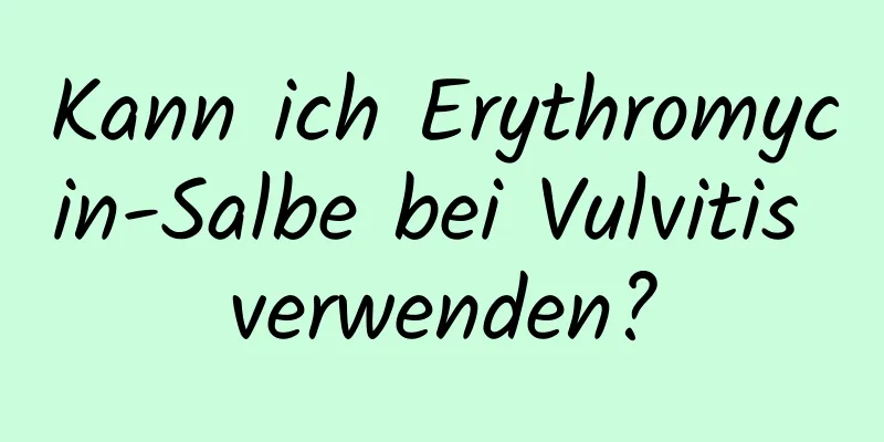 Kann ich Erythromycin-Salbe bei Vulvitis verwenden?