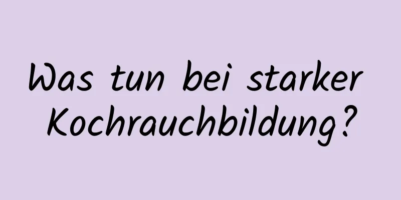 Was tun bei starker Kochrauchbildung?