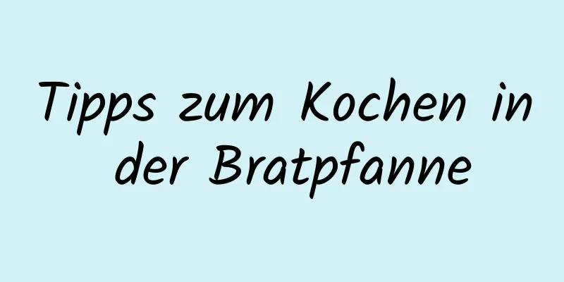Tipps zum Kochen in der Bratpfanne