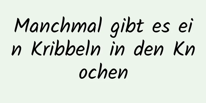 Manchmal gibt es ein Kribbeln in den Knochen