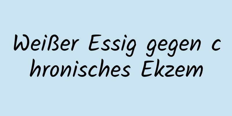 Weißer Essig gegen chronisches Ekzem