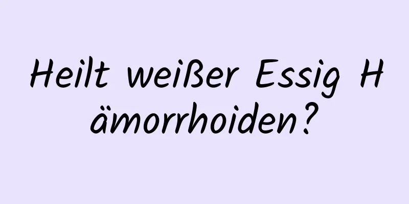 Heilt weißer Essig Hämorrhoiden?
