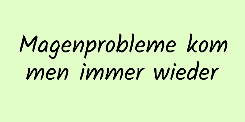 Magenprobleme kommen immer wieder