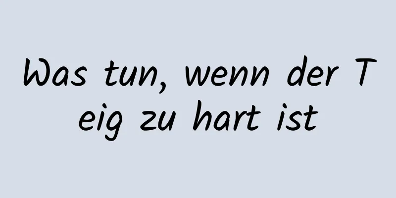 Was tun, wenn der Teig zu hart ist
