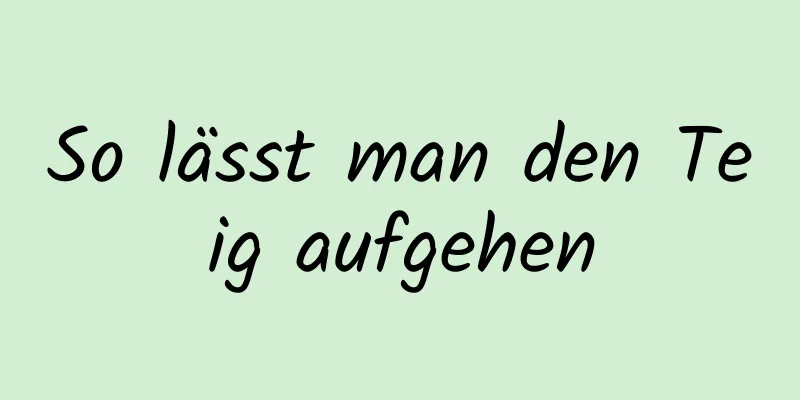 So lässt man den Teig aufgehen