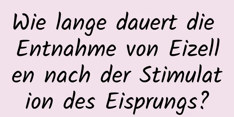 Wie lange dauert die Entnahme von Eizellen nach der Stimulation des Eisprungs?